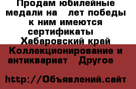 Продам юбилейные медали на 70лет победы,к ним имеются сертификаты. - Хабаровский край Коллекционирование и антиквариат » Другое   